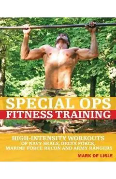 Special Ops Fitness Training: High-Intensity Workouts of Navy Seals, Delta Force, Marine Force Recon and Army Rangers - Mark De Lisle