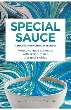 Special Sauce: A Recipe for Mental Wellness: Where science connects with scripture in a therapist's office - Shannon Thornton Lpc M. A.
