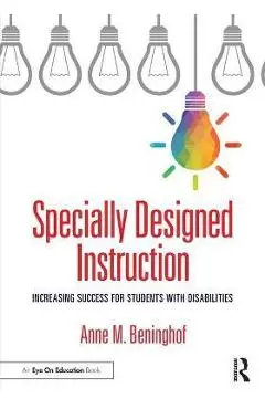 Specially Designed Instruction: Increasing Success for Students with Disabilities - Anne M. Beninghof