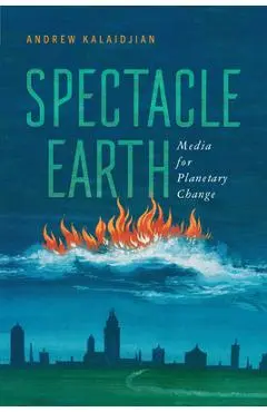 Spectacle Earth: Media for Planetary Change - Andrew Kalaidjian