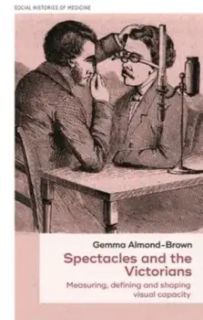 Spectacles and the Victorians. Measuring, Defining and Shaping Visual Capacity, Hardback/Gemma Almond-Brown