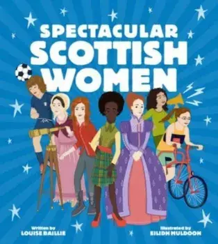 Spectacular Scottish Women. Celebrating Inspiring Lives from Scotland, Hardback/Louise Baillie