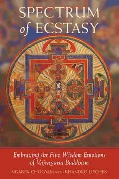 Spectrum of Ecstasy: The Five Wisdom Emotions According to Vajrayana Buddhism, Paperback/Ngakpa Chogyam