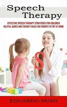 Speech Therapy: Effective Speech Therapy Strategies for Children (Helpful Games and Therapy Ideas for Parents to Try at Home), Paperback/Eduardo Bush