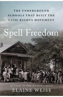 Spell Freedom: The Underground Schools That Built the Civil Rights Movement - Elaine Weiss