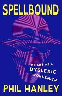 Spellbound: My Life as a Dyslexic Wordsmith - Phil Hanley