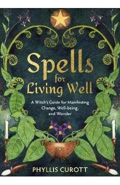 Spells for Living Well: A Witch's Guide for Manifesting Change, Well-Being, and Wonder - Phyllis Curott