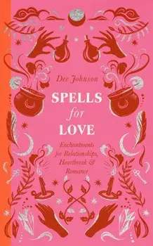 Spells for Love. Enchantments for Relationships, Heartbreak and Romance, Hardback/Dee Johnson