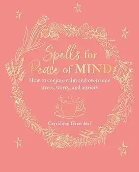 Spells for Peace of Mind: How to Conjure Calm and Overcome Stress, Worry, and Anxiety, Paperback/Cerridwen Greenleaf