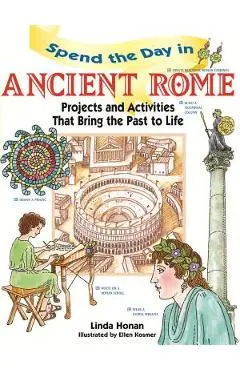 Spend the Day in Ancient Rome: Projects and Activities That Bring the Past to Life - Linda Honan