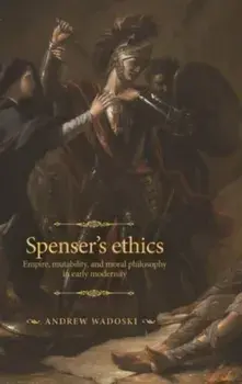 Spenser's Ethics. Empire, Mutability, and Moral Philosophy in Early Modernity, Hardback/Andrew Wadoski