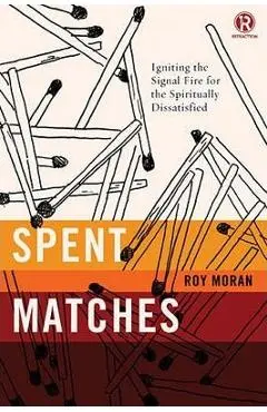 Spent Matches: Igniting the Signal Fire for the Spiritually Dissatisfied - Roy Moran