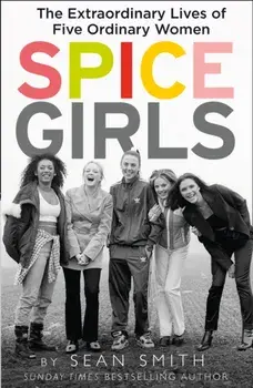 Spice Girls. The Extraordinary Lives of Five Ordinary Women, Paperback/Sean Smith
