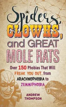 Spiders, Clowns and Great Mole Rats: Over 150 Phobias That Will Freak You Out, from Arachnophobia to Zemmiphobia, Paperback/Andrew Thompson