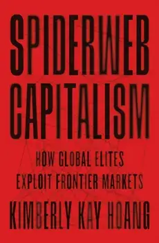Spiderweb Capitalism. How Global Elites Exploit Frontier Markets, Paperback/Kimberly Kay Hoang