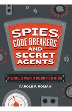 Spies, Code Breakers, and Secret Agents: A World War II Book for Kids - Carole P. Roman