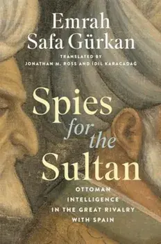 Spies for the Sultan. Ottoman Intelligence in the Great Rivalry with Spain, Hardback/Emrah Safa Gurkan