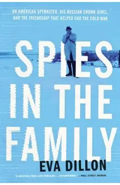 Spies in the Family: An American Spymaster, His Russian Crown Jewel, and the Friendship That Helped End the Cold War - Eva Dillon