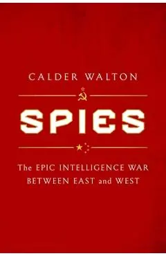 Spies: The Epic Intelligence War Between East and West - Calder Walton