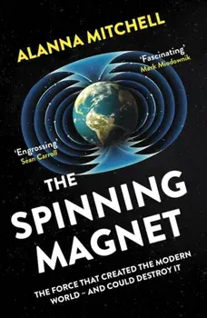 Spinning Magnet. The Force That Created the Modern World - and Could Destroy It, Paperback/Alanna Mitchell