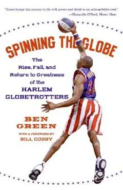Spinning the Globe: The Rise, Fall, and Return to Greatness of the Harlem Globetrotters - Ben Green