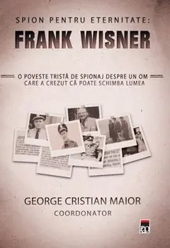 Spion pentru eternitate: Frank Wisner/George Cristian Maior
