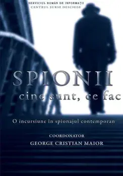 Spionii. Cine sunt, ce fac. O incursiune in spionajul contemporan/George Cristian Maior