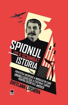 Spionul care a schimbat istoria. Povestea nespusa a modului in care Uniunea Sovietica a castigat cursa pentru secretele Americii/Svetlana Lokhova