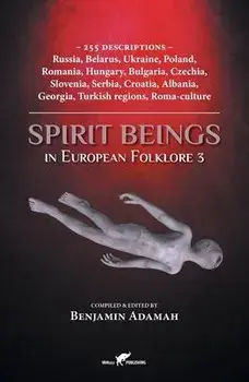 Spirit Beings in European Folklore 3: 255 descriptions - Russia, Belarus, Ukraine, Poland, Romania, Hungary, Bulgaria, Czechia, Slovenia, Serbia, Croa, Paperback/Benjamin Adamah
