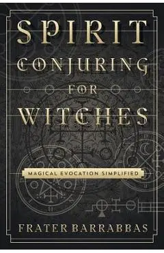 Spirit Conjuring for Witches: Magical Evocation Simplified - Frater Barrabbas