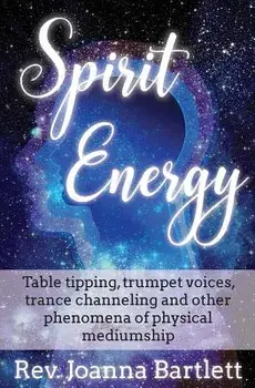Spirit Energy: Table Tipping, Trumpet Voices, Trance Channeling and Other Phenomena of Physical Mediumship, Paperback/Rev Joanna Bartlett