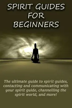 Spirit Guides for Beginners: The ultimate guide to spirit guides, contacting and communicating with your spirit guide, channelling the spirit world, Paperback/Peter Longley