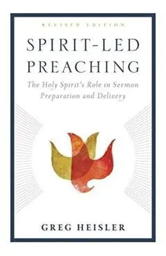 Spirit-Led Preaching: The Holy Spirit's Role in Sermon Preparation and Delivery - Greg Heisler