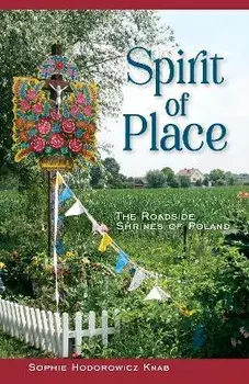 Spirit of Place: The Roadside Shrines of Poland, Hardcover/Sophie Hodorowicz Knab