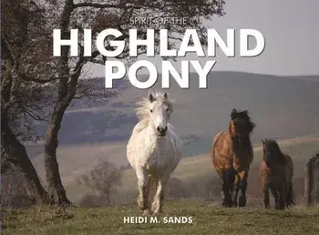 Spirit of the Highland Pony, Hardback/Heidi M. Sands