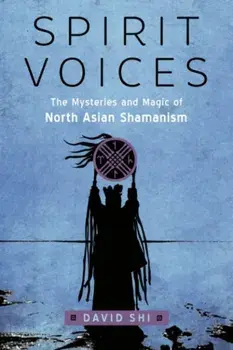 Spirit Voices. The Mysteries and Magic of North Asian Shamanism, Paperback/David (David Shi) Shi