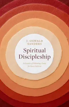 Spiritual Discipleship: Principles of Following Christ for Every Believer, Paperback/J. Oswald Sanders
