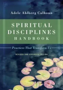 Spiritual Disciplines Handbook: Practices That Transform Us, Paperback/Adele Ahlberg Calhoun
