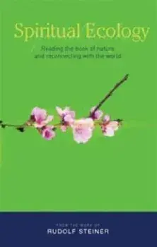Spiritual Ecology. Reading the Book of Nature and Reconnecting with the World, Paperback/Rudolf Steiner