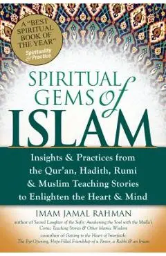 Spiritual Gems of Islam: Insights & Practices from the Qur'an, Hadith, Rumi & Muslim Teaching Stories to Enlighten the Heart & Mind - Imam Jamal Rahman