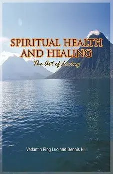 Spiritual Health and Healing: The Art of Living/Vedantin Ping Luo