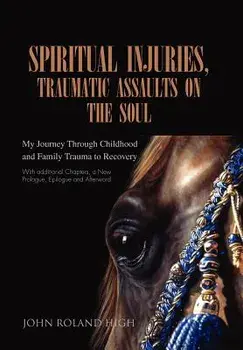 Spiritual Injuries, Traumatic Assaults on the Soul: My Journey Through Childhood and Family Trauma to Recovery, Hardcover/John Roland High