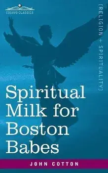 Spiritual Milk for Boston Babes: In Either England: Drawn out of the Breasts of Both Testaments for Their Soul's Nourishment but May Be of Like Use to, Paperback/John Cotton