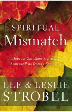 Spiritual Mismatch: Hope for Christians Married to Someone Who Doesn't Know God - Lee Strobel