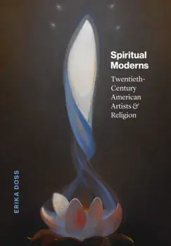Spiritual Moderns. Twentieth-Century American Artists and Religion, Hardback/Erika Doss