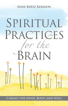 Spiritual Practices for the Brain: Caring for Mind, Body, and Soul, Paperback/Anne Kertz Kernion