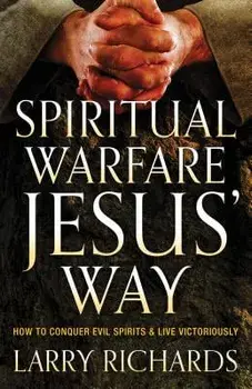 Spiritual Warfare Jesus' Way: How to Conquer Evil Spirits and Live Victoriously, Paperback/Larry Richards
