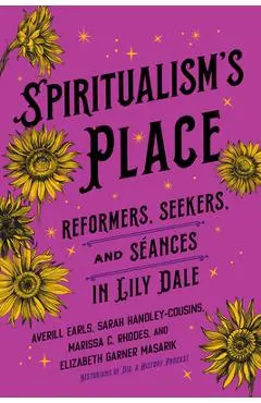 Spiritualism's Place: Reformers, Seekers, and Séances in Lily Dale - Averill Earls
