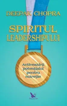 Spiritul leadershipului. Activeaza-ti potentialul pentru maretie/Deepak Chopra