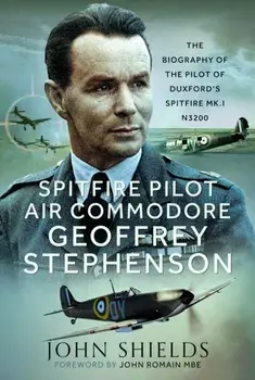 Spitfire Pilot Air Commodore Geoffrey Stephenson. The Biography of the Pilot of Duxford’s Spitfire Mk.I N3200, Hardback/John Shields